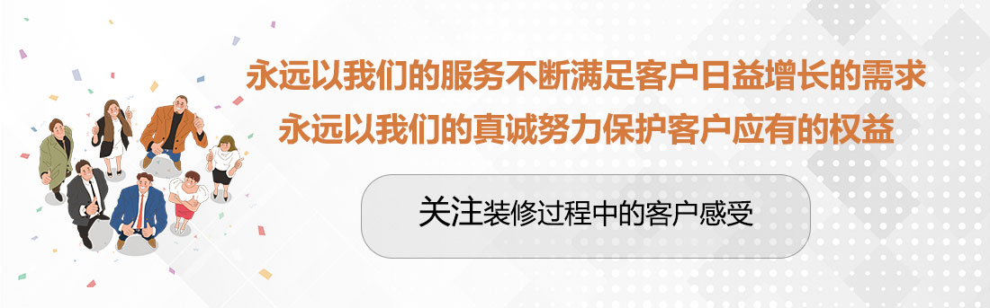 堅持兩個永遠，關(guān)注裝修過程中的客戶感受。